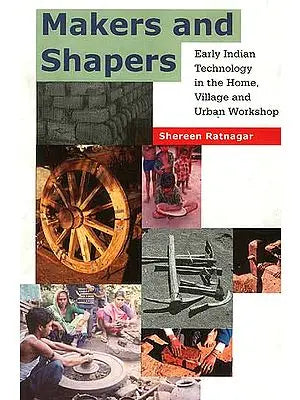 Makers and Shapers: Early Indian Technology in the Home, Village and the Urban Workshop