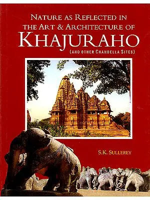 Nature as Reflected In The Art and Architecture of Khajuraho (And Other Chandella Sites)