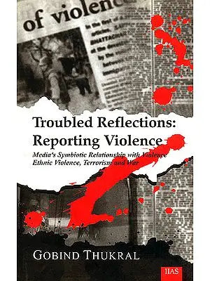 Troubled Reflections: Reporting Violence (Media's Symbiotic Relationship with Violence Ethnic Violence, Terrorism and War)<p>