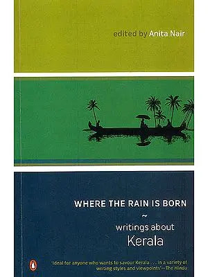 Where The Rain is Born: Writings About Kerala