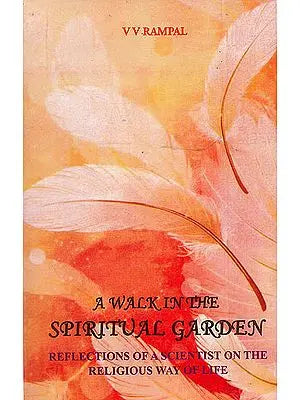 A Walk in The Spiritual Garden (Reflections of a Scientist on The Religious Way of Life)