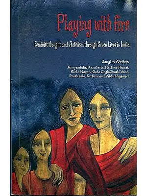 Playing with Fire (Feminist Thought and Activism Through Seven Lives in India)