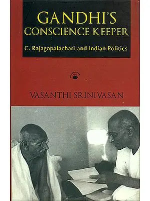 Gandhi’s Conscience Keeper (C. Rajagopalachari and Indian Politics)