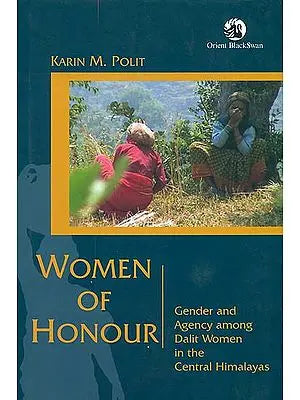 Women of Honour (Gender and Agency Among Dalit Women in the Central Himalayas)