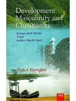 Development Masculinity and Christianity (Essays and Verses from India's North East)