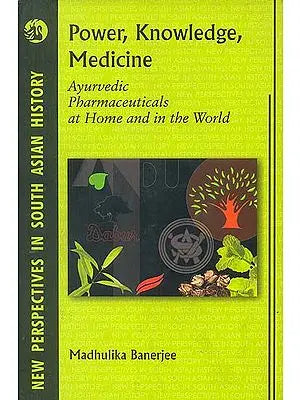 Power, Knowledge, Medicine (Ayurvedic Pharmaceuticals at Home and in The World)
