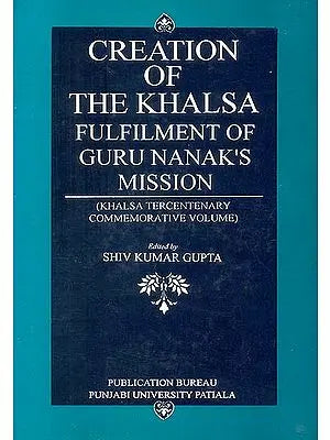 Creation of The Khalsa: Fulfilment of Guru Nanak’s Mission (Khalsa Tercentenary Commemorative Volume)