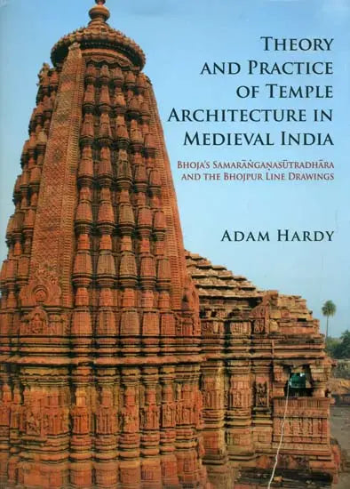 Theory and Practice of Temple Architecture in Medieval India: Bhoja's Samaranganasutradhara and The Bhojpur Line Drawings