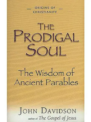 The Prodigal Soul (The Wisdom of Ancient Parables)