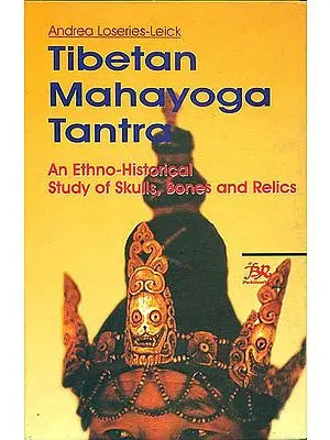 Tibetan Mahayoga Tantra (An Ethno-Historical Study of Skulls, Bones, and Relics)