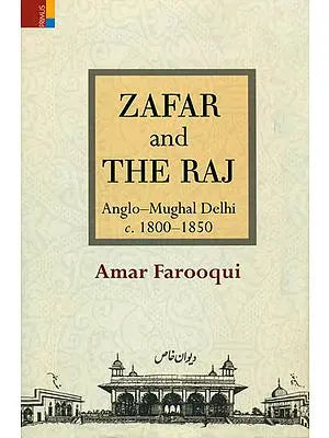 Zafar and The Raj (Anglo- Mughal Delhi c. 1800-1850)