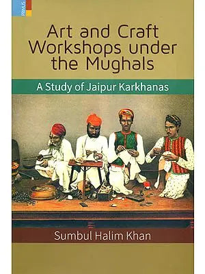 Art and Craft Workshops Under the Mughals (A Study of Jaipur Karkhanas)