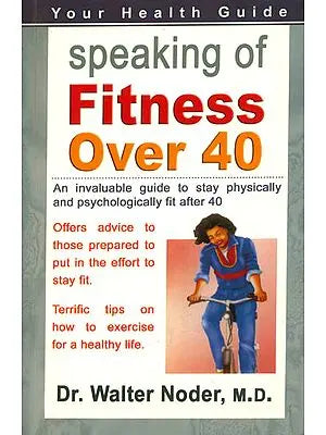 Speaking of Fitness Over 40 (An Invaluable Guide to Stay Physically and Psychologically Fit After 40)