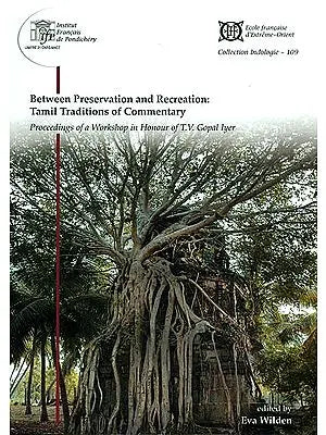 Between Preservation and Recreation: Tamil Traditions of Commentary (Proceeding of a Workshop in Honour of T.V. Gopal Iyer)