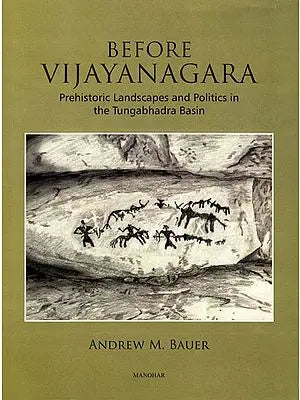 Before Vijayanagara (Prehistoric Landscapes and Politics in the Tungabhadra Basin)