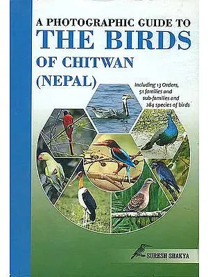 A Photographic Guide to The Birds of Chitwan - Including 13 Orders, 51 Families and Sub Families and 284 Species of Birds (Nepal)