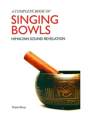 A Complete Book of Singing Bowls (Himalyan Sound Revelation)