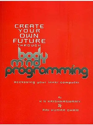 Create Your Own Future Through Body-Mind Programming (Accessing Your Inner Computer)