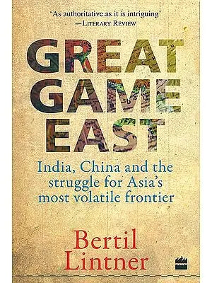 Great Game East (India, China and the Struggle for Asia's most Volatile Frontier)