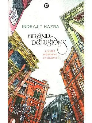 Grand Delusions (A Short Biography of Kolkata)