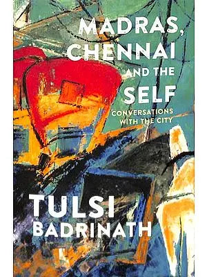 Madras, Chennai and The Self Conversations With The City