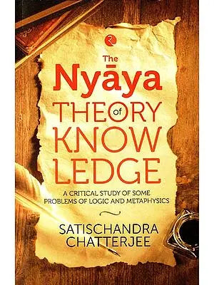 The Nyaya Theory of Know Ledge (A Critical Study of Some Problems of Logic and Metaphysics)