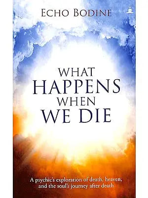 What Happens When We Die (A Psychic’s Exploration of Death, Heaven, and the Soul’s Journey After Death)