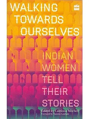 Walking Towards Ourselves: Indian Women Tell Their Stories