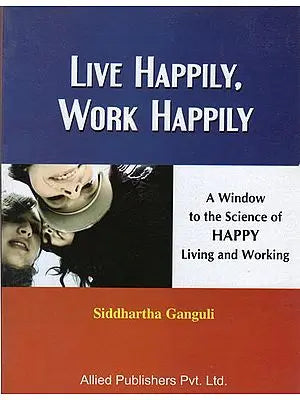 Live Happily Work Happily (A Window to the Science of Happy Living and Working)