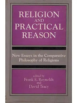 Religiion and Practical Reason (New Essays in The Comparative Philosophy of Religions)