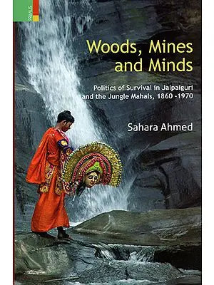 Woods, Mines and Minds (Politics of Survival in Jalpaiguri and the Jungle mahals, 1860-1970)