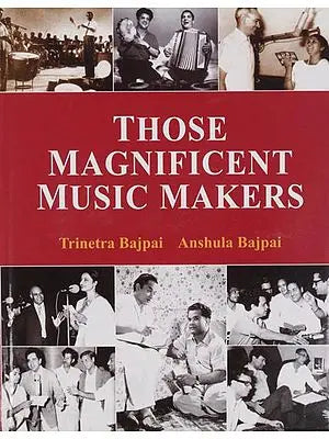Those Magnificent Music Makers (The Life, Times and Musical Endeavours of the Greatest Indian Music Directors)