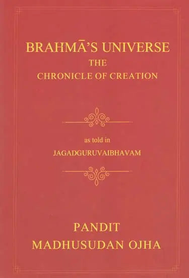 Brahma's Universe- The Chronicle of Creation as Told in Jagadguruvaibhavam of Pandit Madhusudan Ojha