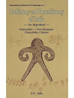 Prehistory and Protohistory of India- An Appraisal (Palaeolithic- Non-Harappan Chalcolithic Cultures)