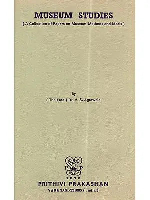 Museum Studies (A Collection of Papers on Museum Methods and Ideals)