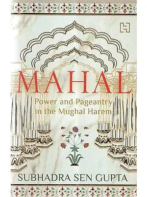 Mahal- Power and Pageantry in The Mughal Harem