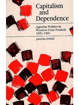 Capitalism and Dependence - Agrarian Politics in Western Uttar Pradesh (1951-1991)