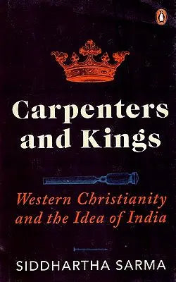 Carpenters and Kings- Western Christianity and The Idea of India