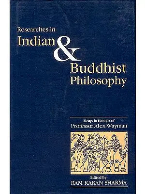 Researches in Indian and Buddhist Philosophy (Essays in Honour of Professor Alex Wayman)