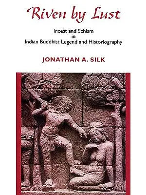 Riven by Lust (Incest and Schism In Indian Buddhist Legend and Historiography)