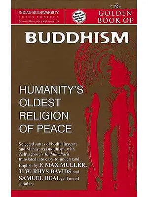 The Golden Book of Buddhism (Humanity's Oldest Religion of Peace): Selected Suttas of both Hinayana and Mahayana, with Ashvaghosa's Buddhacharit