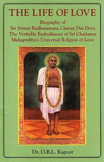 The Life of Love (Biography of Sri Srimat Radharamana Charan Das Deva The Veritable Embodiment of Sri Chaitanya Mahaprabhu’s Universal Religion of Love)