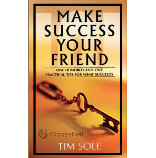 Make Success Your Friend (One Hundred and One Practical Tips for What Succeeds)