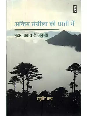 अन्तिम संग्रीला की धरती में (भूटान प्रवास के अनुभव)- Last in The land of Sangrila (Bhutan Migration Experiences)