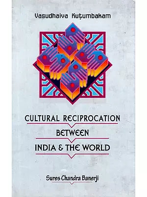 Vasudhaiva Kutumbakam : Cultural Reciprocation Between India & The World