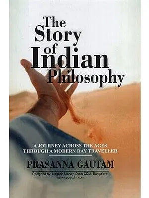 The Story of Indian Philosophy: A Journey Across the Ages Through a modern Day Traveller