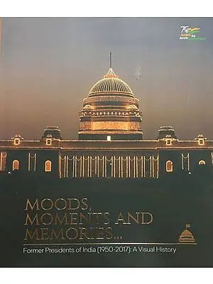 Moods, Moments and Memories- Former Presidents of India (1950-2017): A Visual History