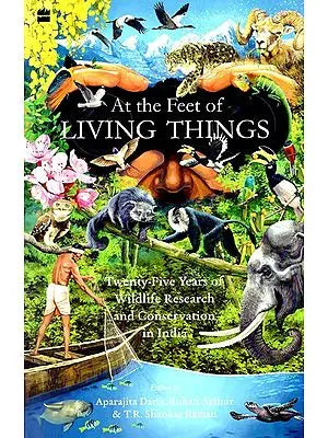 At the Feet of Living Things (Twenty-Five Years of Wildlife Research and Conservation in India)