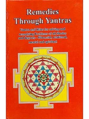 Remedies Through Yantras: Yantra and Rites for Solving and Remedying Problems of all Shades and Degrees - Financial, Relational, Mental and Spiritual