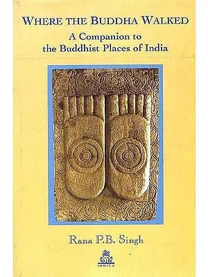 Where the Buddha Walked: A Companion to the Buddhist Places of India